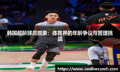 韩国超龄球员现象：体育界的年龄争议与管理挑战