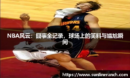NBA风云：囧事全记录，球场上的笑料与尴尬瞬间