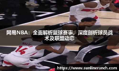 网易NBA：全面解析篮球赛事，深度剖析球员战术及联盟动态